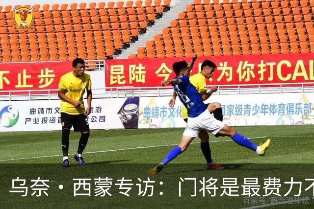 乌奈·西蒙专访：门将是最费力不讨好的位置，成为首发压力很大